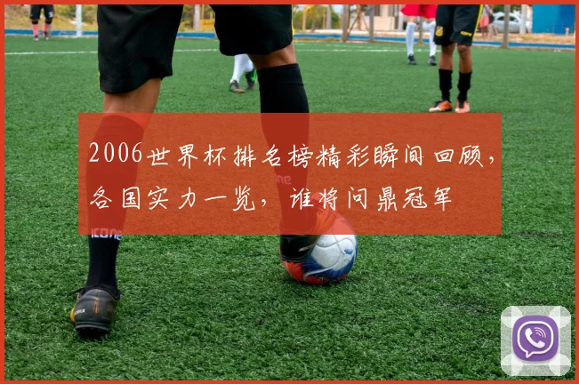 2006世界杯排名榜精彩瞬间回顾，各国实力一览，谁将问鼎冠军