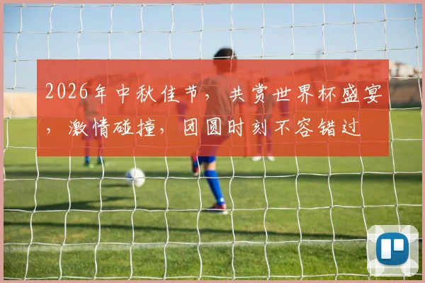 2026年中秋佳节，共赏世界杯盛宴，激情碰撞，团圆时刻不容错过