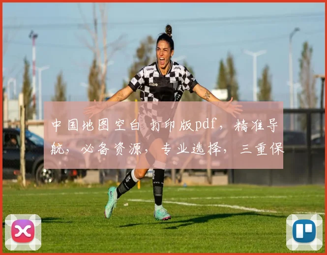 中国地图空白 打印版pdf，精准导航，必备资源，专业选择，三重保障