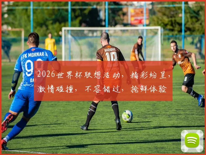 2026世界杯联想活动，精彩纷呈，激情碰撞，不容错过，抢鲜体验